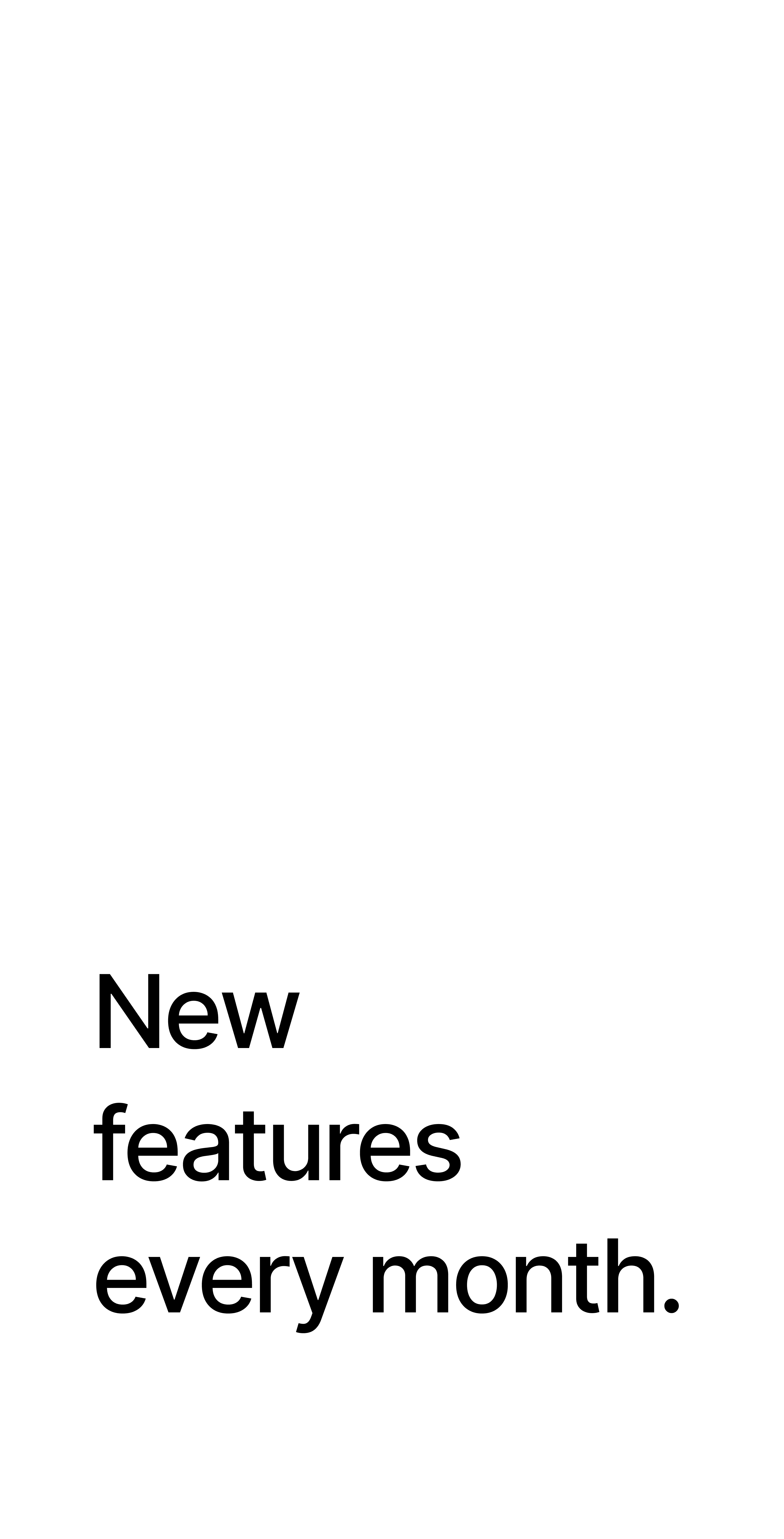 New features every month